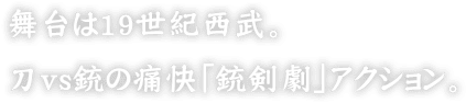 舞台は19世紀西武。刀vs銃の痛快「銃剣劇」アクション。