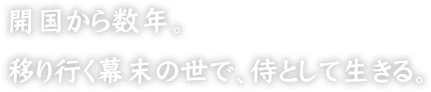 開国から数年。移り行く幕末の世で、侍として生きる。