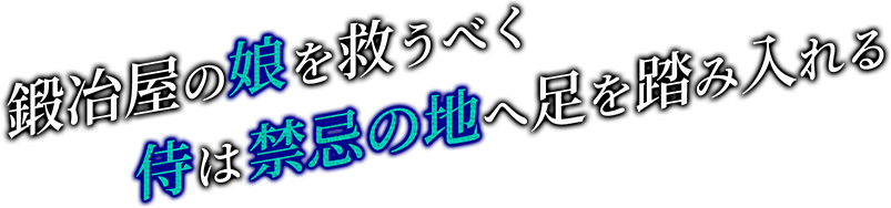 鍛冶屋の娘を救うべく　侍は禁忌の地へ　足を踏み入れる